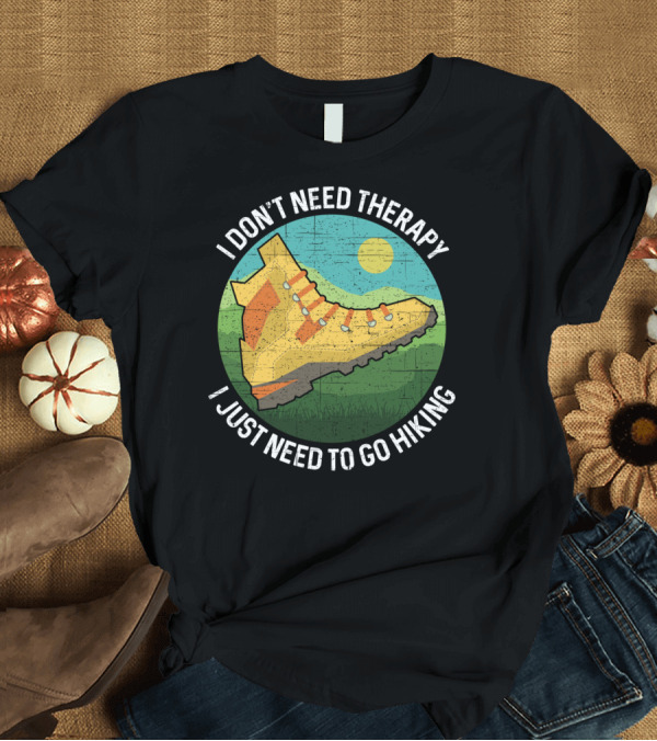 T-Shirt: I Don't Need Therapy I Just Need To Go Hiking Boot Scenic Landscape T-Shirt I Don't Need Therapy I Just Need To Go Hiking Boot Scenic Landscape T-Shirt