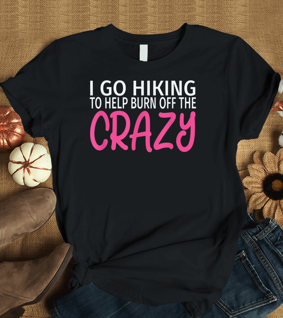 I Go Hiking To Help Burn Off The Crazy T-Shirt