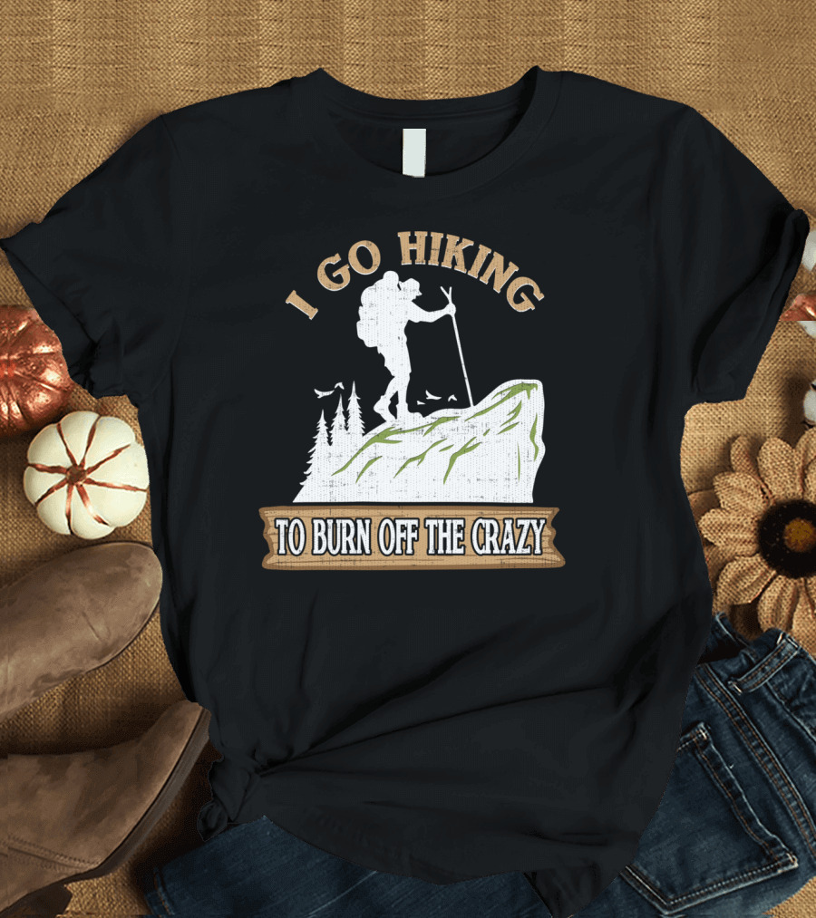I Go Hiking to Burn Off the Crazy Funny Hiking Mountain Adventure T-Shirt