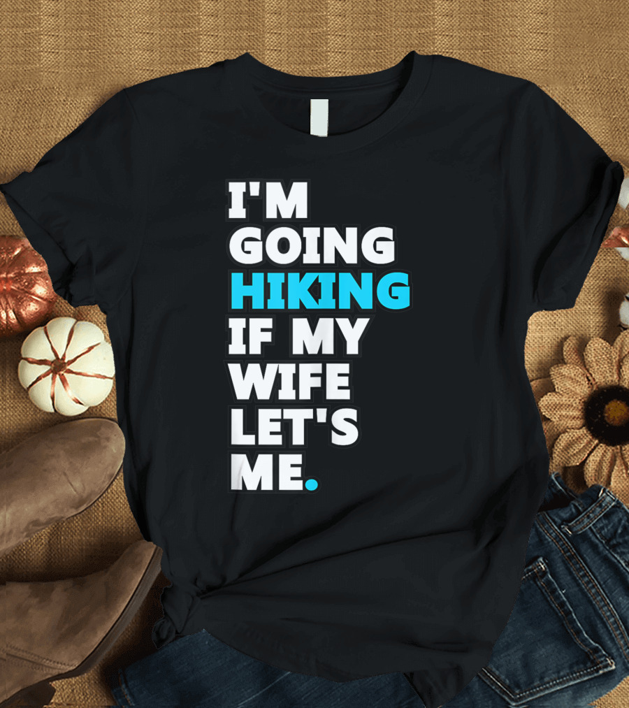 I'm Going Hiking If My Wife Let's Me T-Shirt
