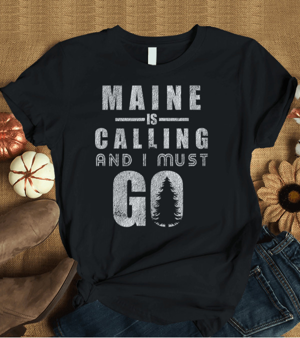 T-Shirt: Maine Is Calling And I Must Go Adventure Hiking T-Shirt Maine Is Calling And I Must Go Adventure Hiking T-Shirt