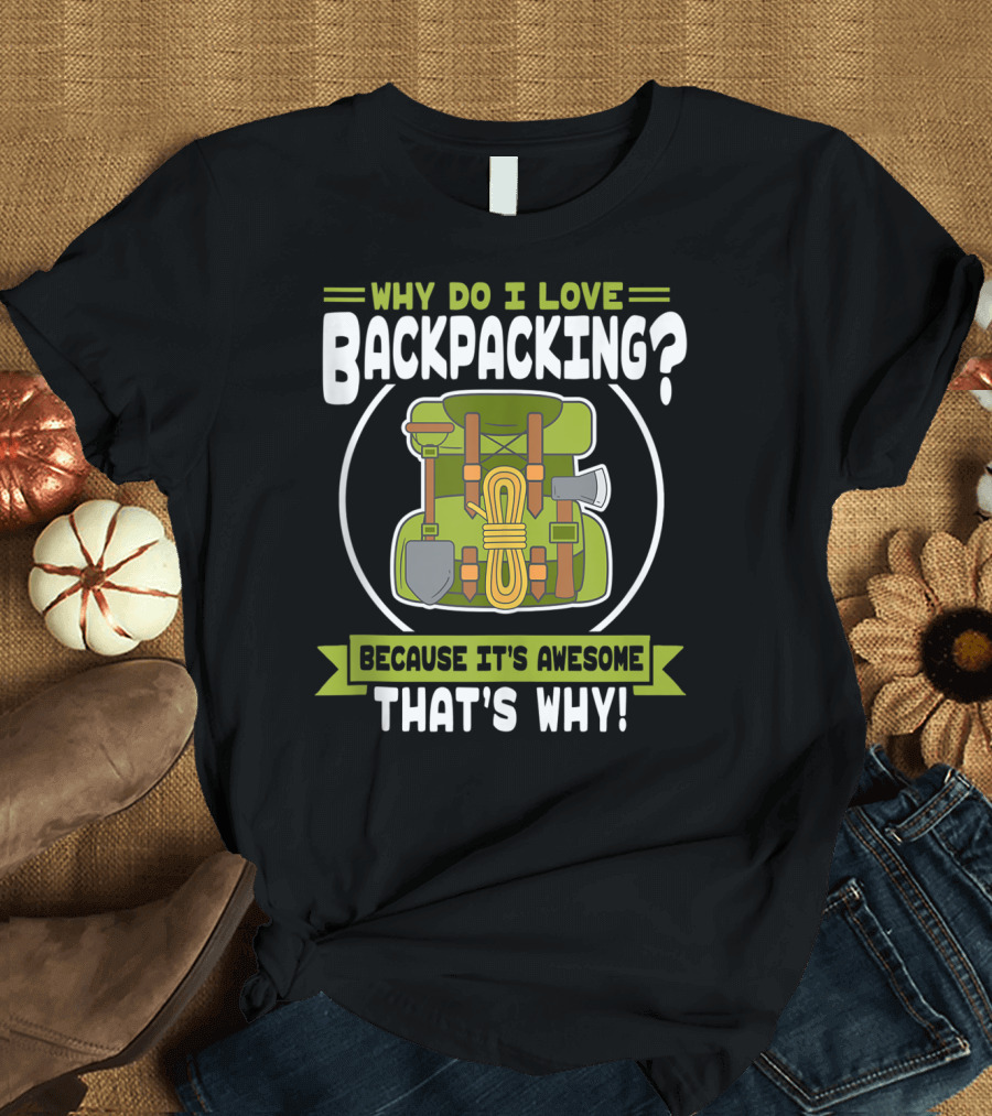 Why Do I Love Backpacking Because It's Awesome That's Why T-Shirt