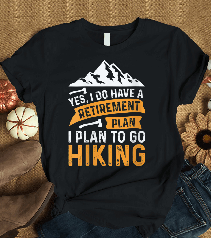 Yes I Do Have A Retirement Plan I Plan To Go Hiking T-Shirt