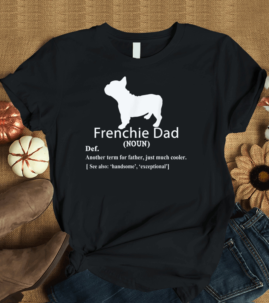 Frenchie Dad Noun Definition Another Term for Father Just Much Cooler See Also Handsome Exceptional T-Shirt