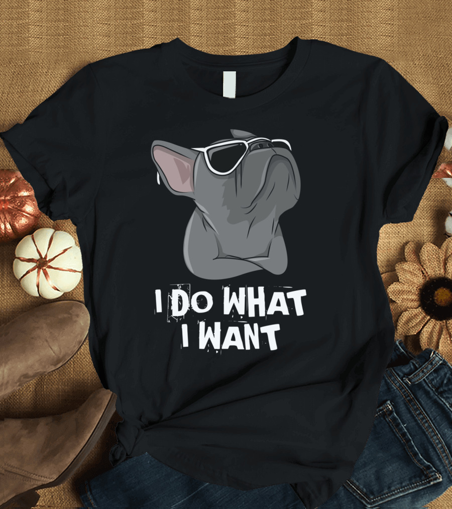 I Do What I Want Frenchie French Bulldog with Sunglasses T-Shirt