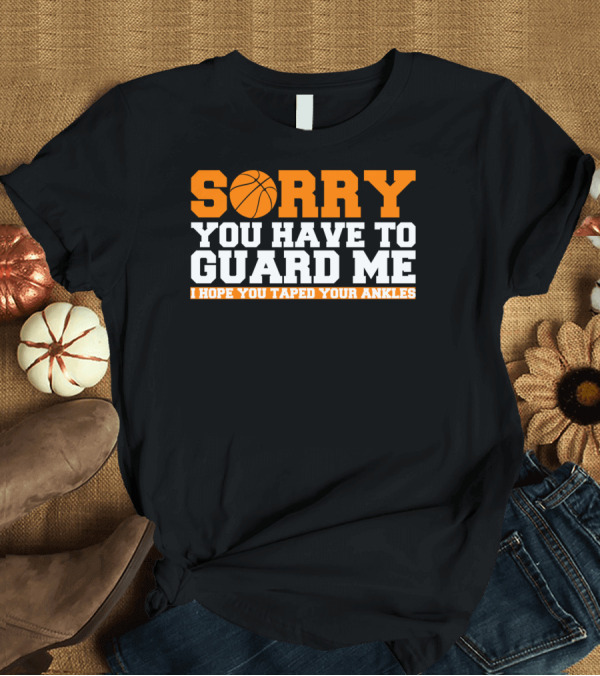 T-Shirt: Sorry You Have to Guard Me I Hope You Taped Your Ankles T-Shirt Sorry You Have to Guard Me I Hope You Taped Your Ankles T-Shirt