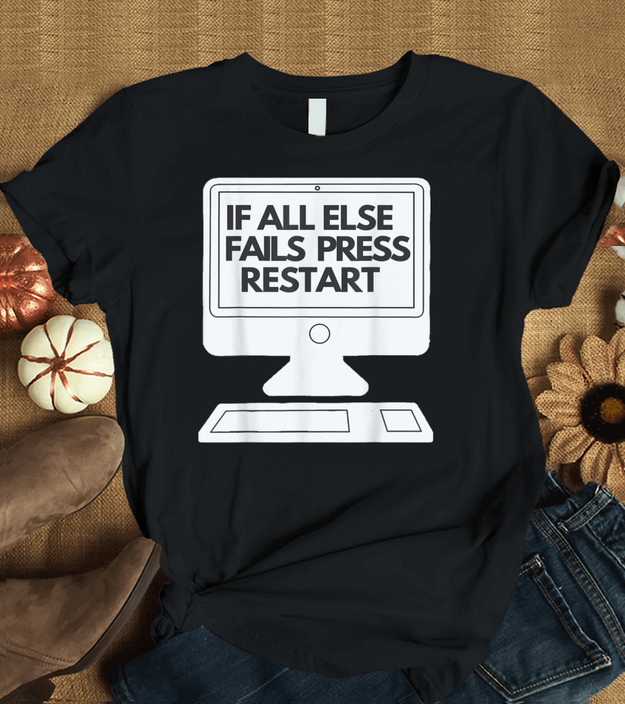If All Else Fails Press Restart Computer Tech Motivational Message T-Shirt