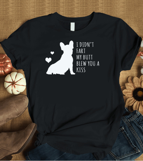 T-Shirt: French Bulldog Funny I Didn't Fart My Butt Blew You a Kiss T-Shirt French Bulldog Funny I Didn't Fart My Butt Blew You a Kiss T-Shirt