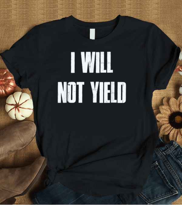 T-Shirt: I Will Not Yield Motivational T-Shirt I Will Not Yield Motivational T-Shirt