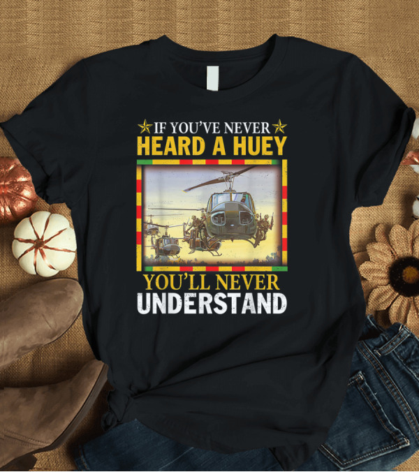 T-Shirt: If You've Never Heard A Huey Helicopter You'll Never Understand T-Shirt If You've Never Heard A Huey Helicopter You'll Never Understand T-Shirt