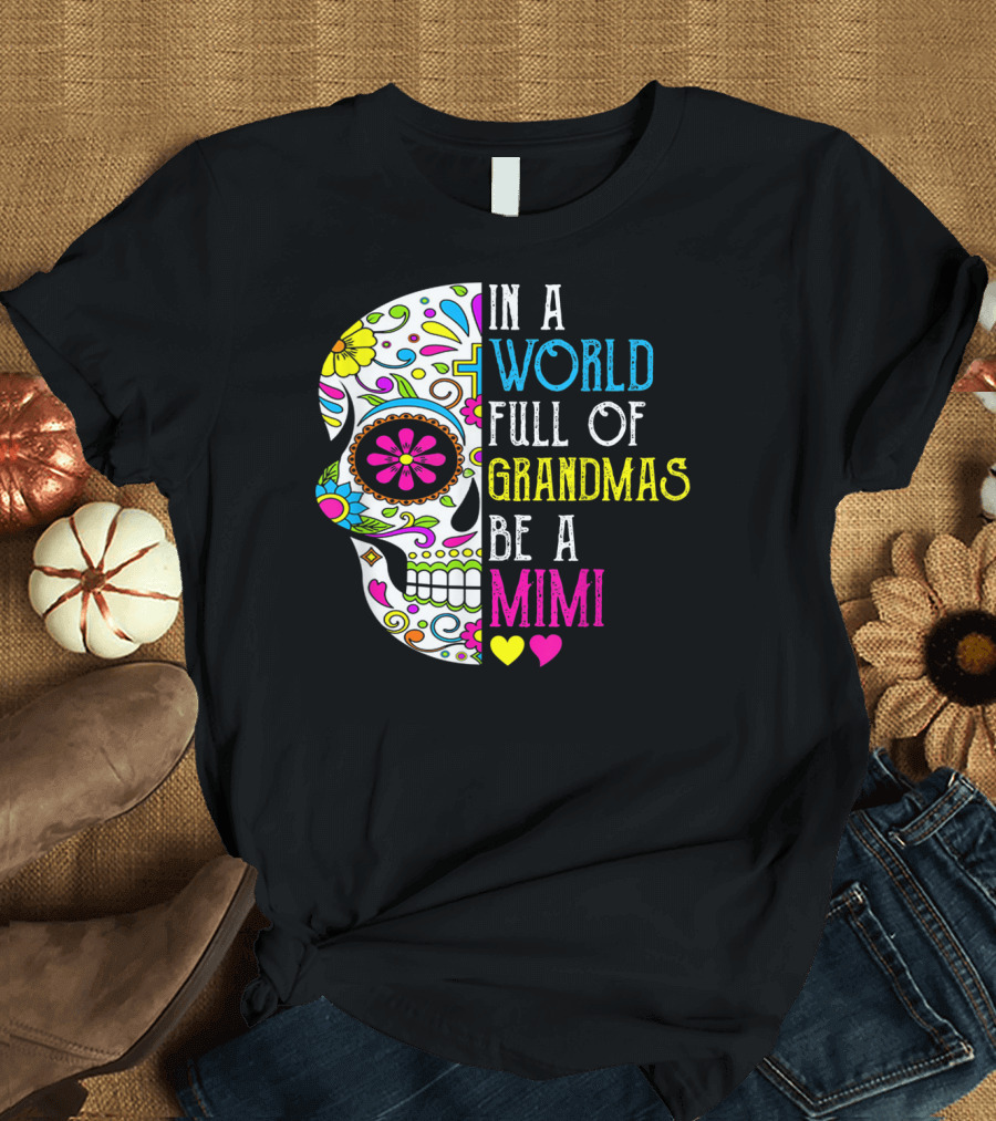 In A World Full Of Grandmas Be A Mimi Colorful Flower Skull T-Shirt