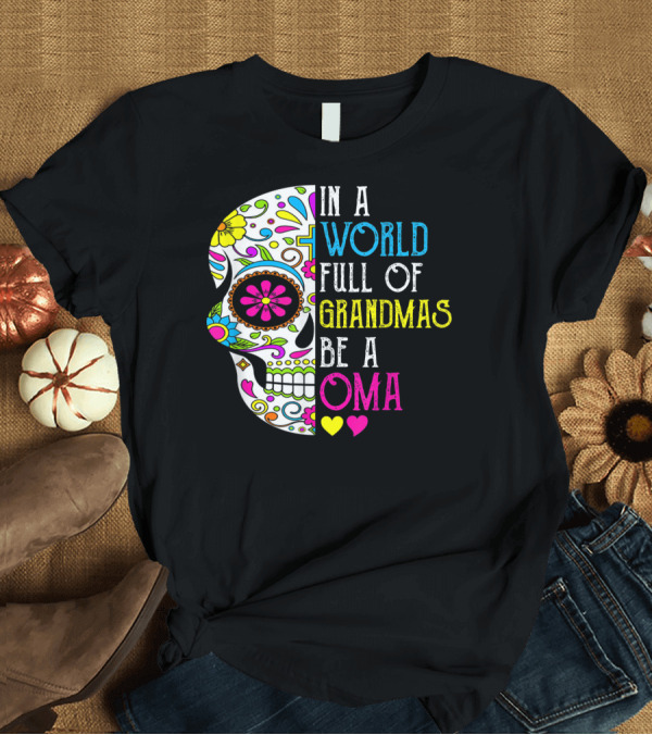 T-Shirt: In A World Full Of Grandmas Be A Oma Colorful Flower Skull T-Shirt In A World Full Of Grandmas Be A Oma Colorful Flower Skull T-Shirt