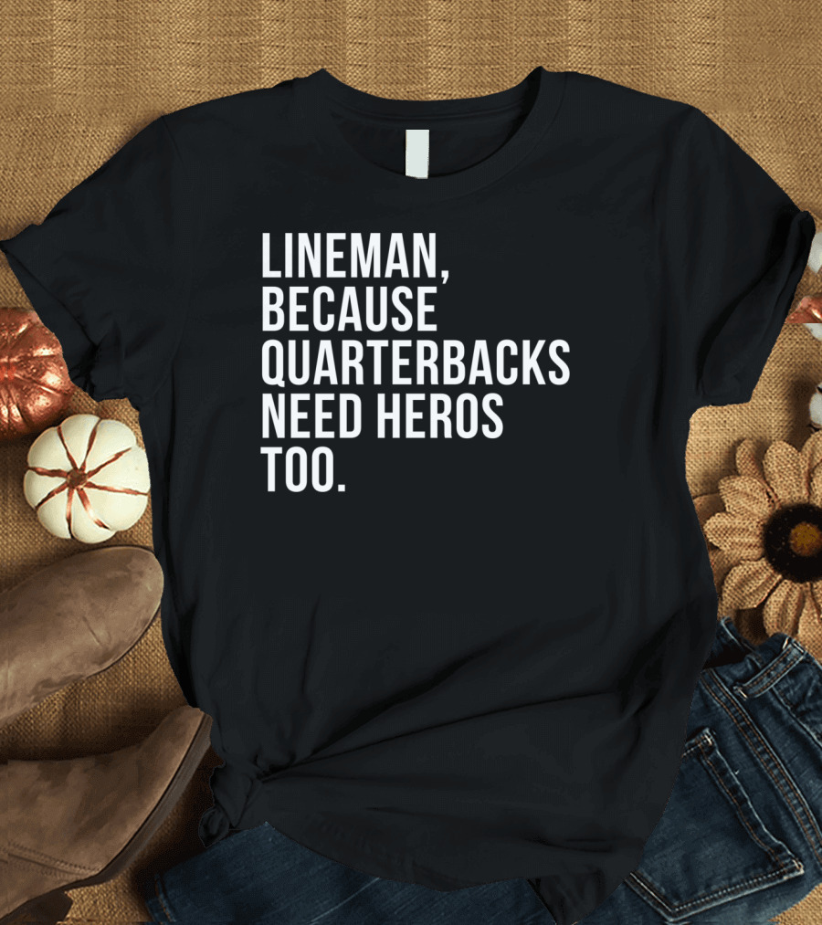 Lineman Because Quarterbacks Need Heroes Too Football Joke T-Shirt