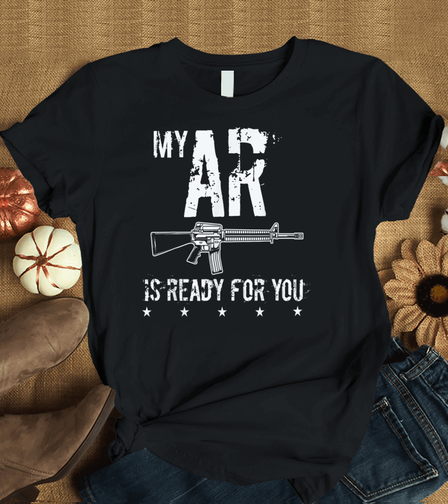 MY AR Is Ready For You Second Amendment Militia AR-15 Rifle T-Shirt
