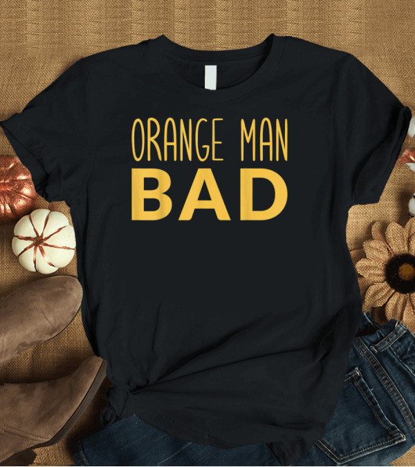 T-Shirt: Orange Man Bad Anti Trump T-Shirt Orange Man Bad Anti Trump T-Shirt