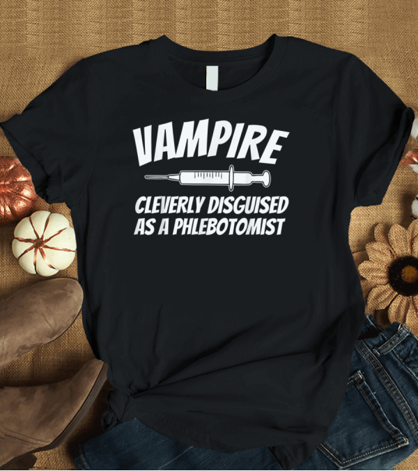 T-Shirt: Vampire Cleverly Disguised as a Phlebotomist T-Shirt Vampire Cleverly Disguised as a Phlebotomist T-Shirt