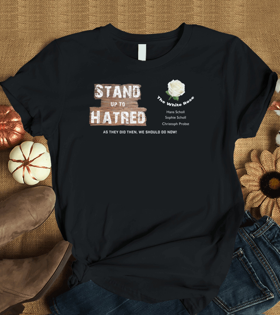 Stand Up to Hatred The White Rose Hans Scholl Sophie Scholl Christoph Probst Anti Racist for Freedom T-Shirt