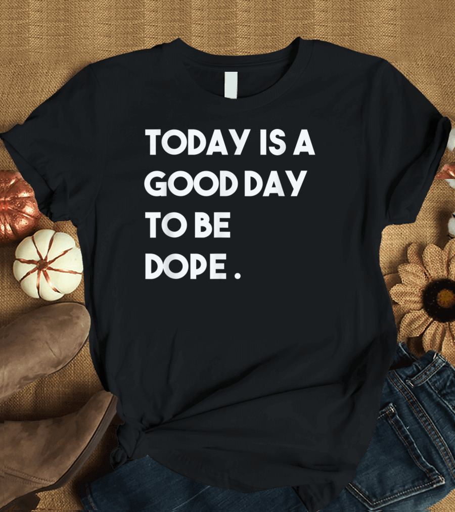 Today Is A Good Day To Be Dope Funny Motivation T-Shirt