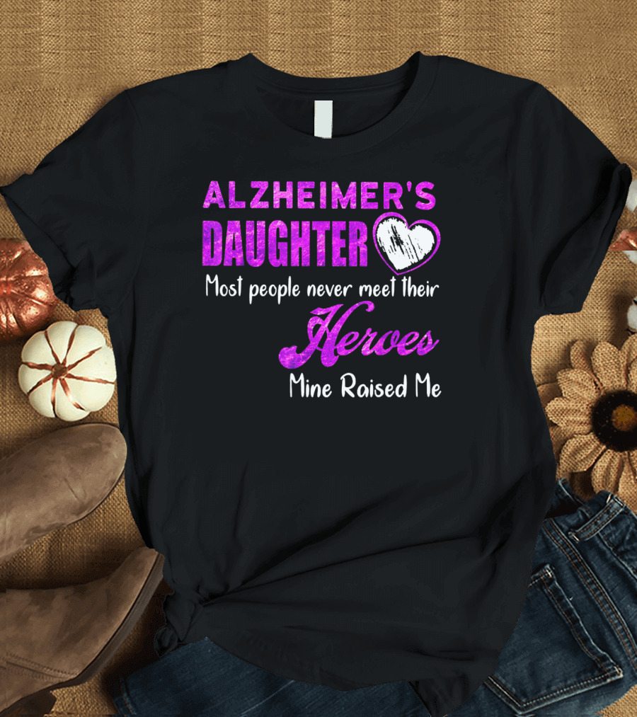 Alzheimer's Daughter Most People Never Meet Their Heroes Mine Raised Me T-Shirt