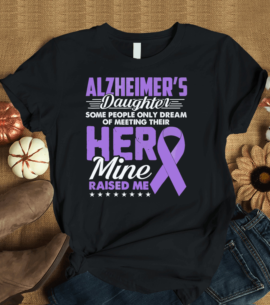 Alzheimer's Daughter Some People Only Dream of Meeting Their Hero Mine Raised Me T-Shirt