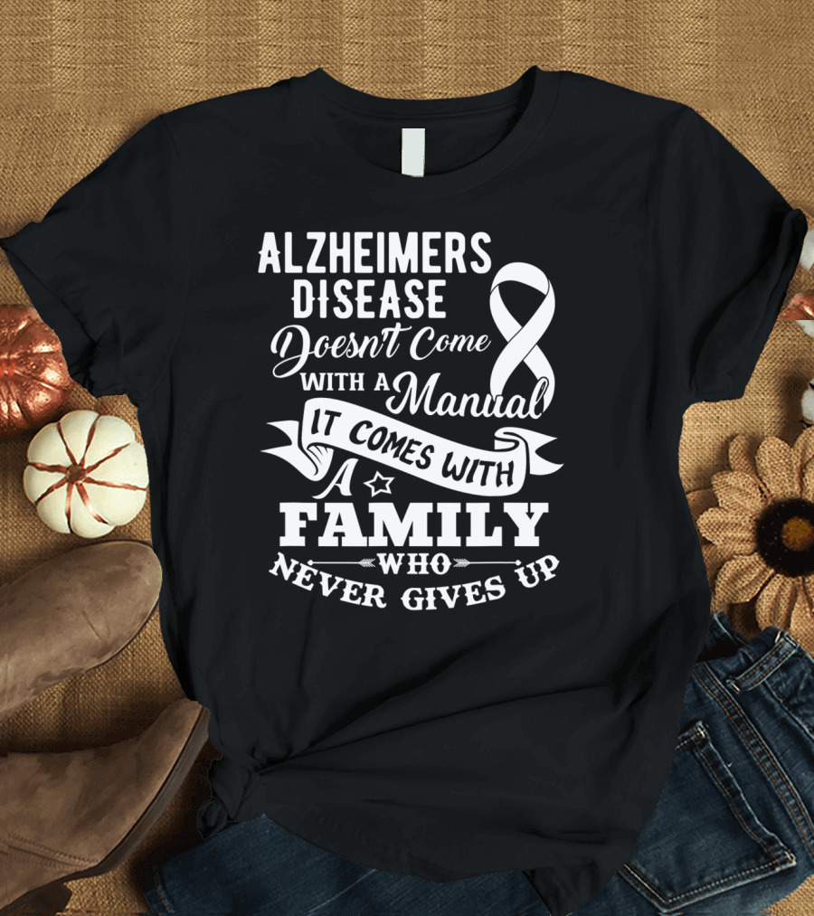 Alzheimers Disease Doesn't Come With A Manual It Comes With A Family Who Never Gives Up T-Shirt