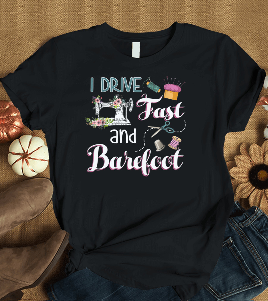 I Drive Fast and Barefoot Sewing Machine Flowers Scissors Thread T-Shirt