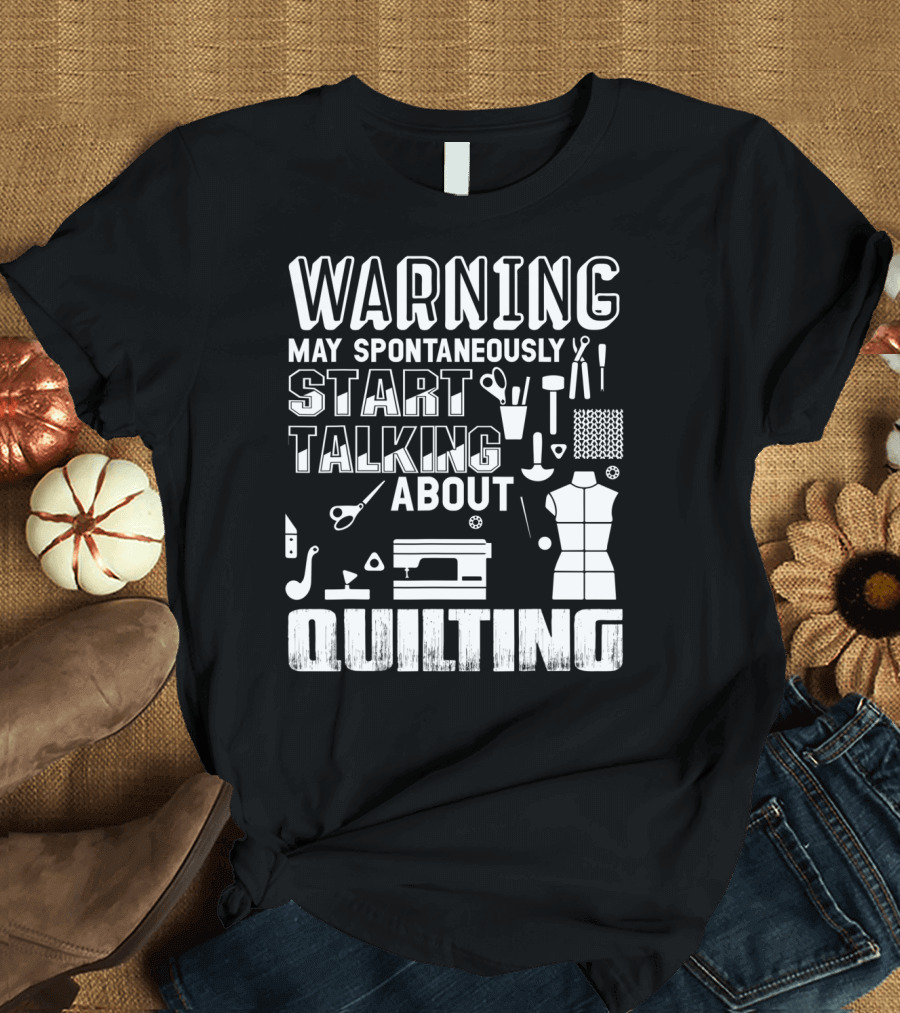 Warning May Spontaneously Start Talking About Quilting T-Shirt