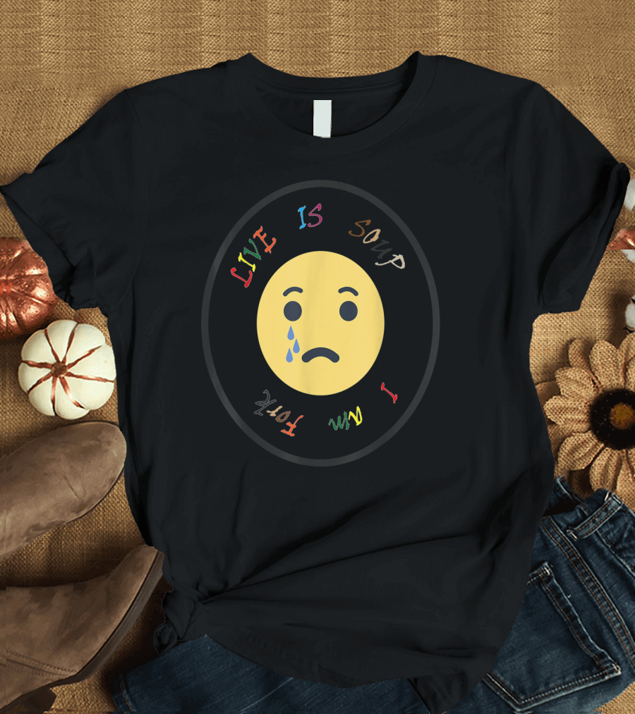 Life Is Soup I Am Fork Sad Face with Tear Emoji T-Shirt
