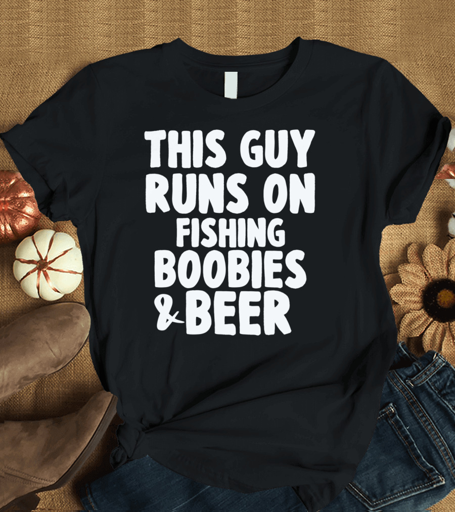 Mens This Guy Runs On Fishing Boobies And Beer T-Shirt