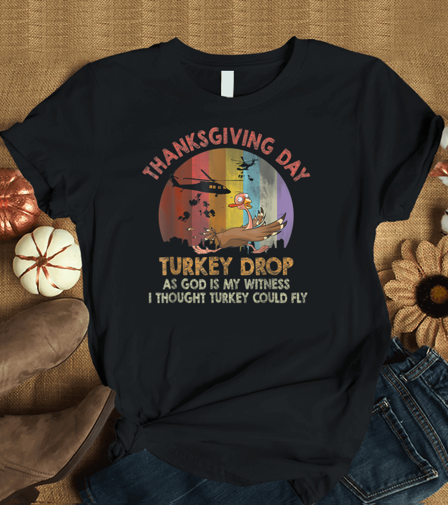 Thanksgiving Day Turkey Drop As God Is My Witness I Thought Turkey Could Fly T-Shirt