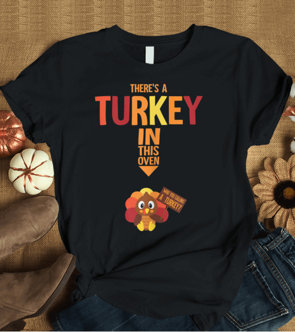 T-Shirt: THERE'S A TURKEY IN THIS OVEN WHO YOU CALLING A TURKEY T-Shirt THERE'S A TURKEY IN THIS OVEN WHO YOU CALLING A TURKEY T-Shirt