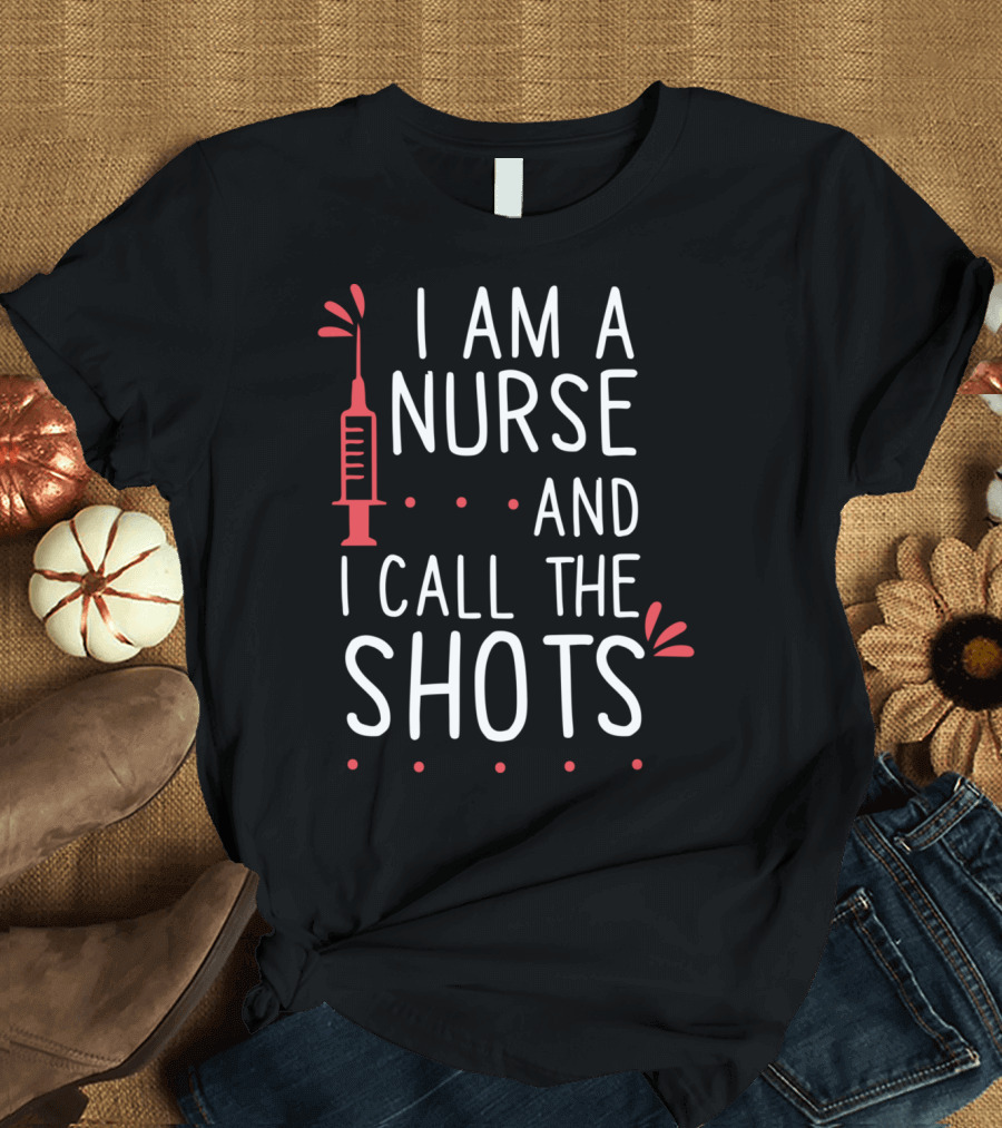 I Am A Nurse And I Call The Shots Syringe Humor T-Shirt