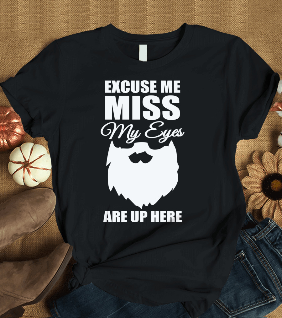 Excuse Me Miss My Eyes Are Up Here Epic Beard T-Shirt