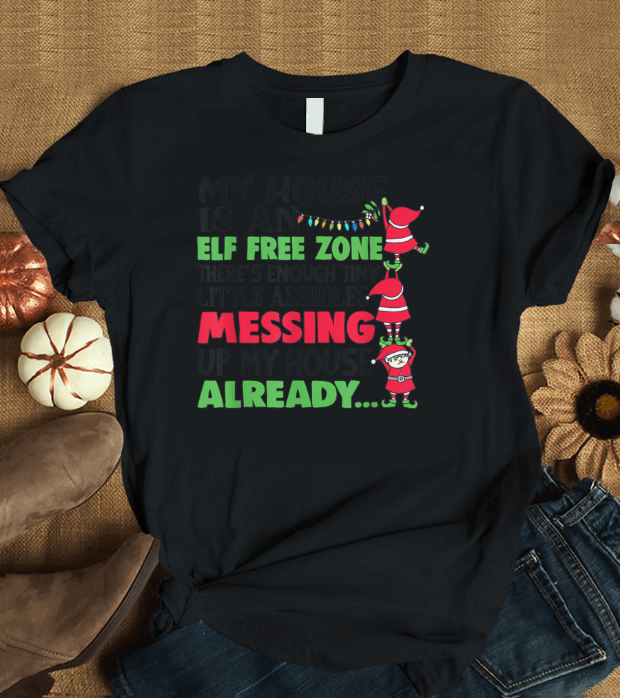 My House Is An Elf Free Zone There's Enough Tiny Little Assholes Messing Up My House Already Christmas T-Shirt