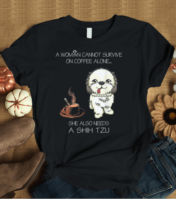 T-Shirt: A Woman Cannot Survive on Coffee Alone She Also Needs a Shih Tzu T-Shirt A Woman Cannot Survive on Coffee Alone She Also Needs a Shih Tzu T-Shirt