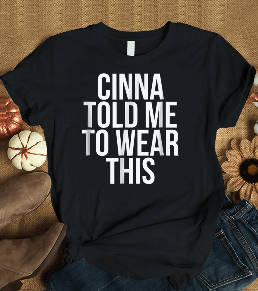 Cinna Told Me To Wear This T-Shirt