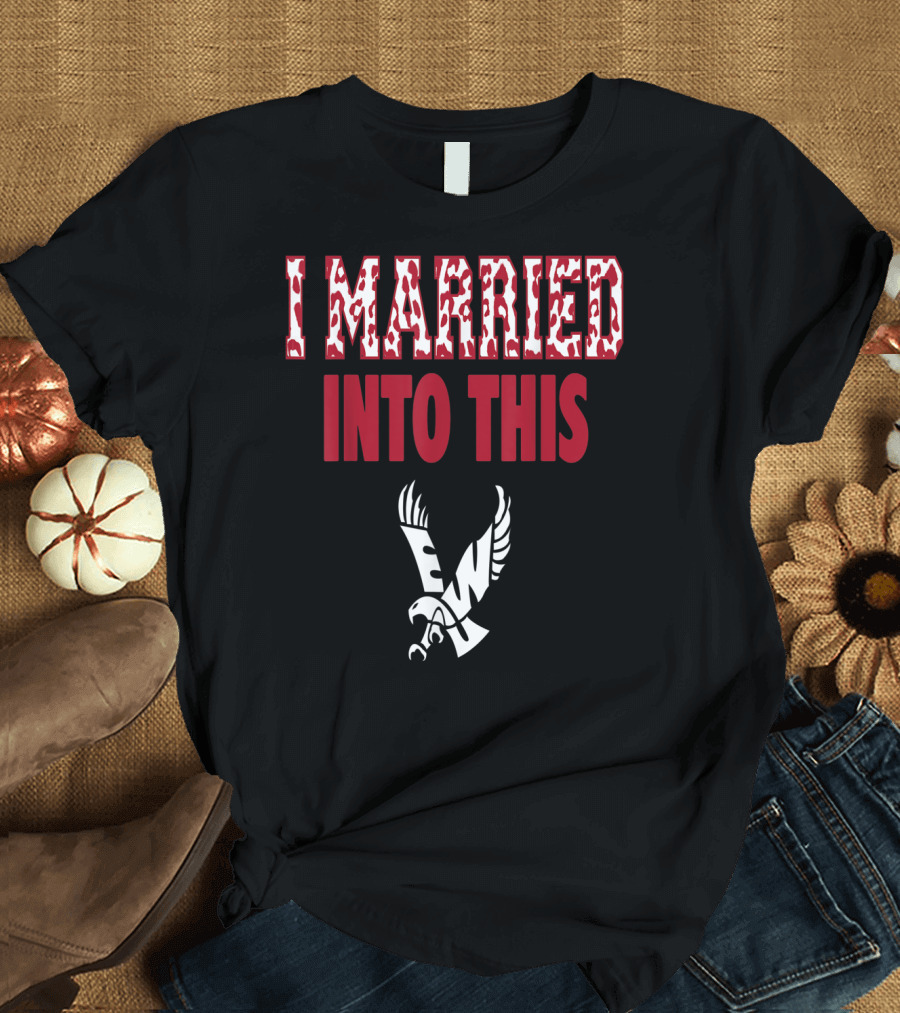 I Married Into This Eastern Washington Eagles T-Shirt
