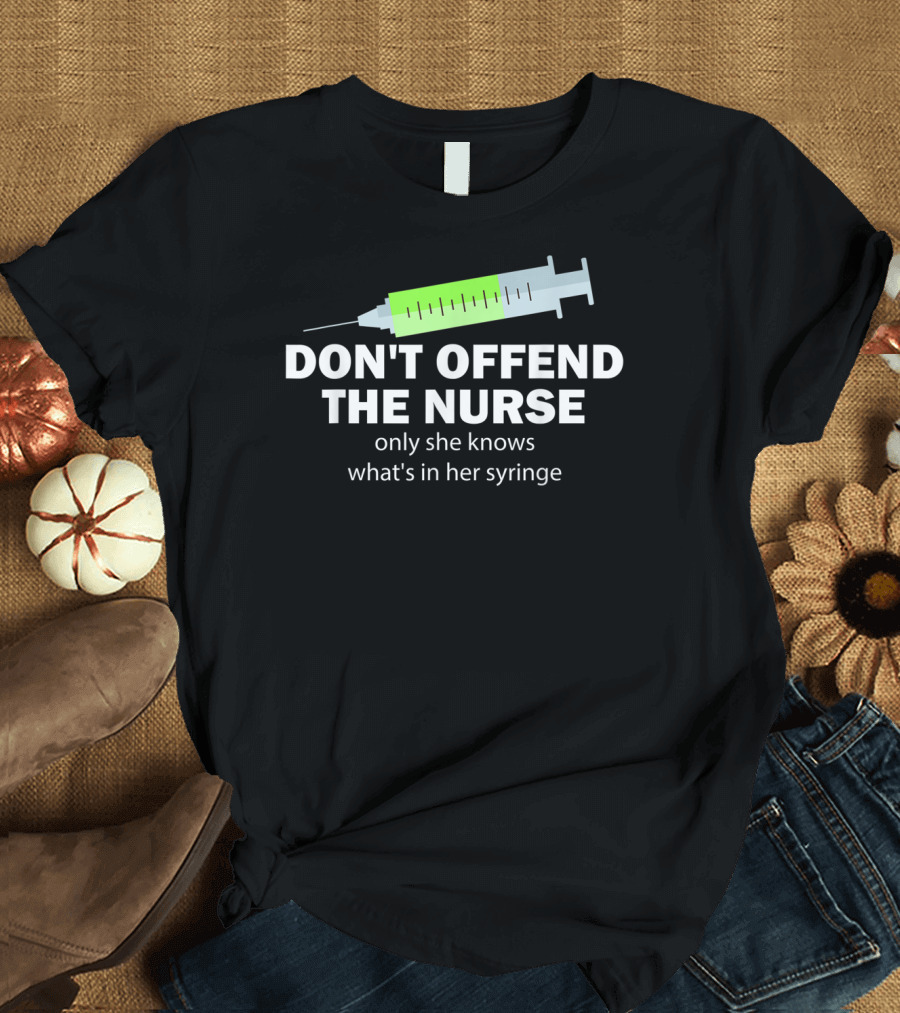 Don't Offend the Nurse Only She Knows What's in Her Syringe Funny Humor Sarcastic T-Shirt