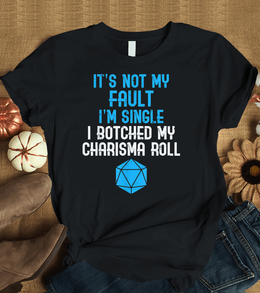 It's Not My Fault I'm Single I Botched My Charisma Roll Tabletop RPG T-Shirt
