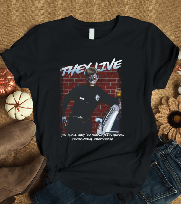 T-Shirt: THEY LIVE YOU THINK THEY'RE PEOPLE JUST LIKE YOU YOU'RE WRONG DEAD WRONG T-Shirt THEY LIVE YOU THINK THEY'RE PEOPLE JUST LIKE YOU YOU'RE WRONG DEAD WRONG T-Shirt