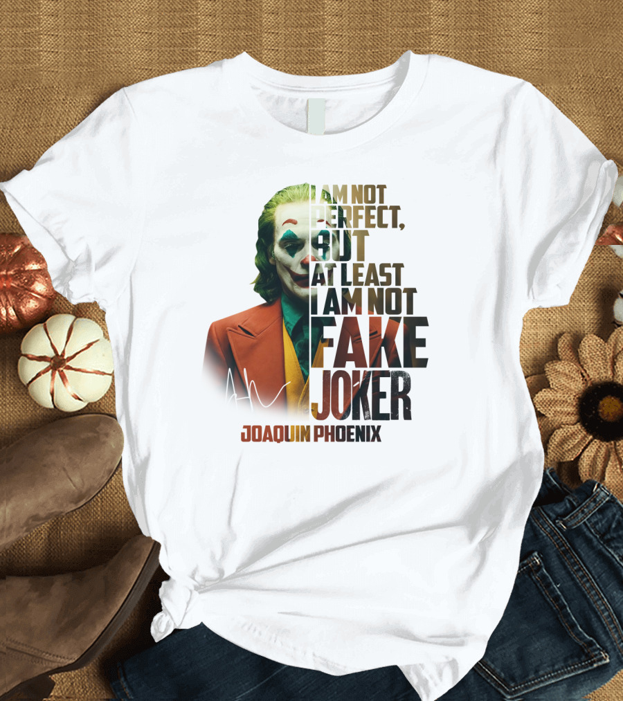 I Am Not Perfect But At Least I Am Not Fake Joker Joaquin Phoenix T-Shirt