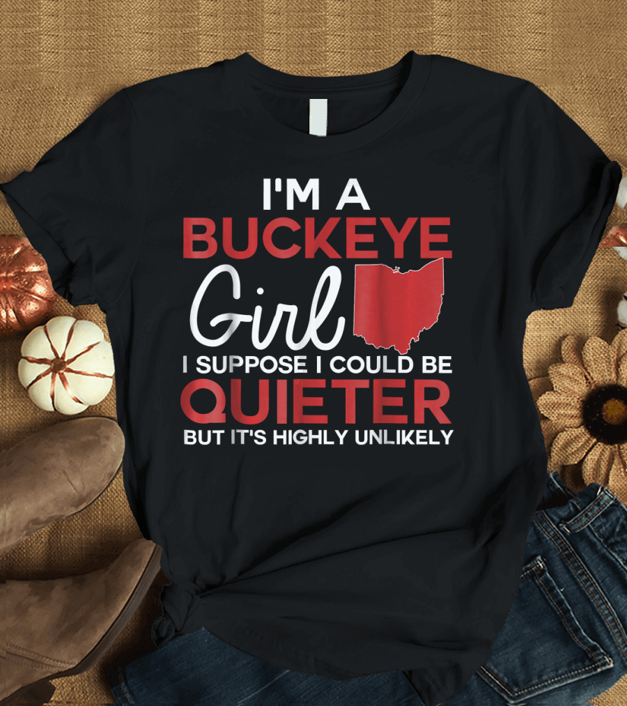 I'm A Buckeye Girl I Suppose I Could Be Quieter But It's Highly Unlikely Ohio State T-Shirt