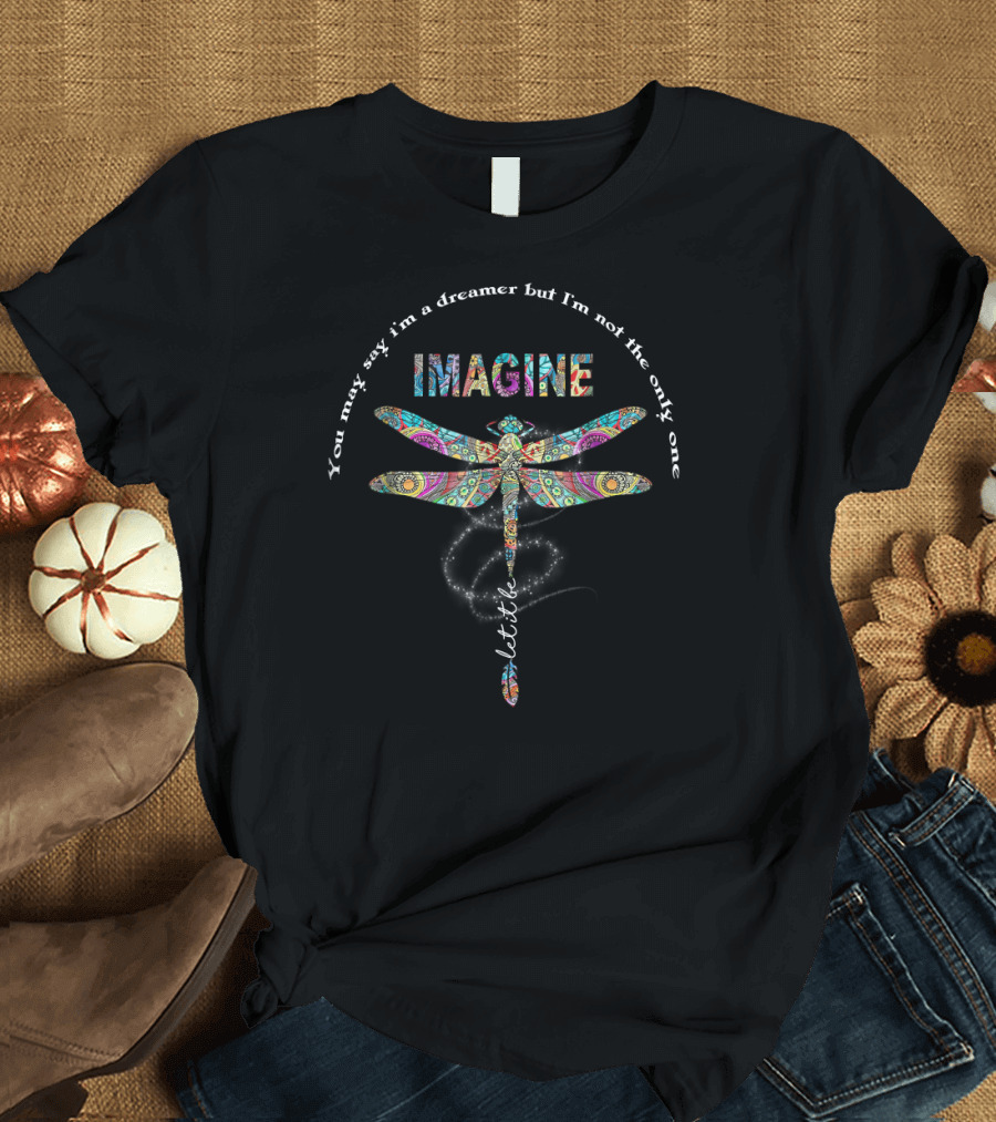 Imagine Dragonfly Lettering You May Say I'm a Dreamer But I'm Not the Only One T-Shirt