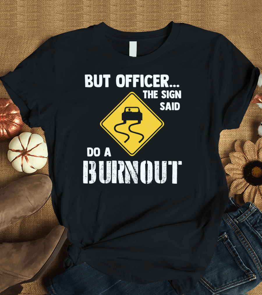 But Officer the Sign Said Do a Burnout Iconic Road Sign T-Shirt