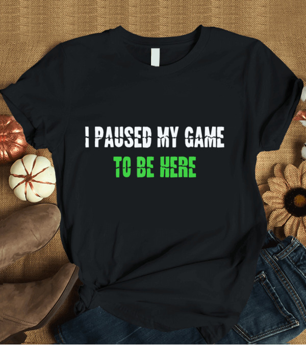 T-Shirt: I Paused My Game To Be Here Funny Gamer Phrase T-Shirt I Paused My Game To Be Here Funny Gamer Phrase T-Shirt