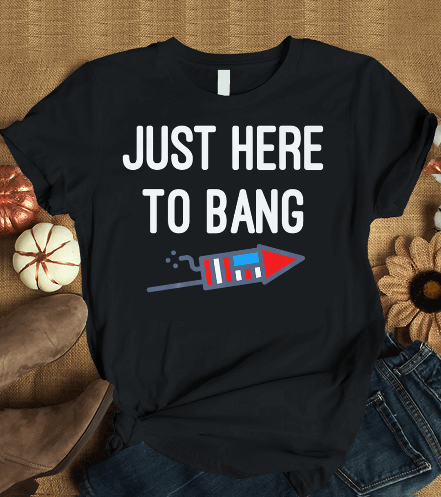 Just Here To Bang 4th of July Rocket T-Shirt