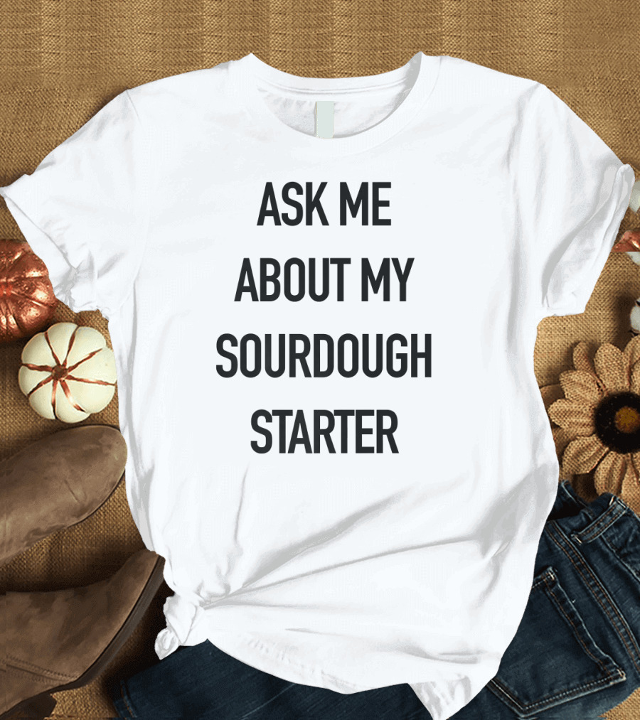 Ask Me About My Sourdough Starter Baki T-Shirt