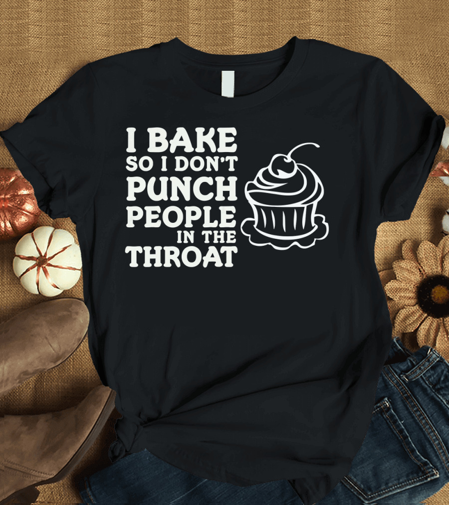 I Bake So I Don't Punch People in the Throat Cupcake T-Shirt