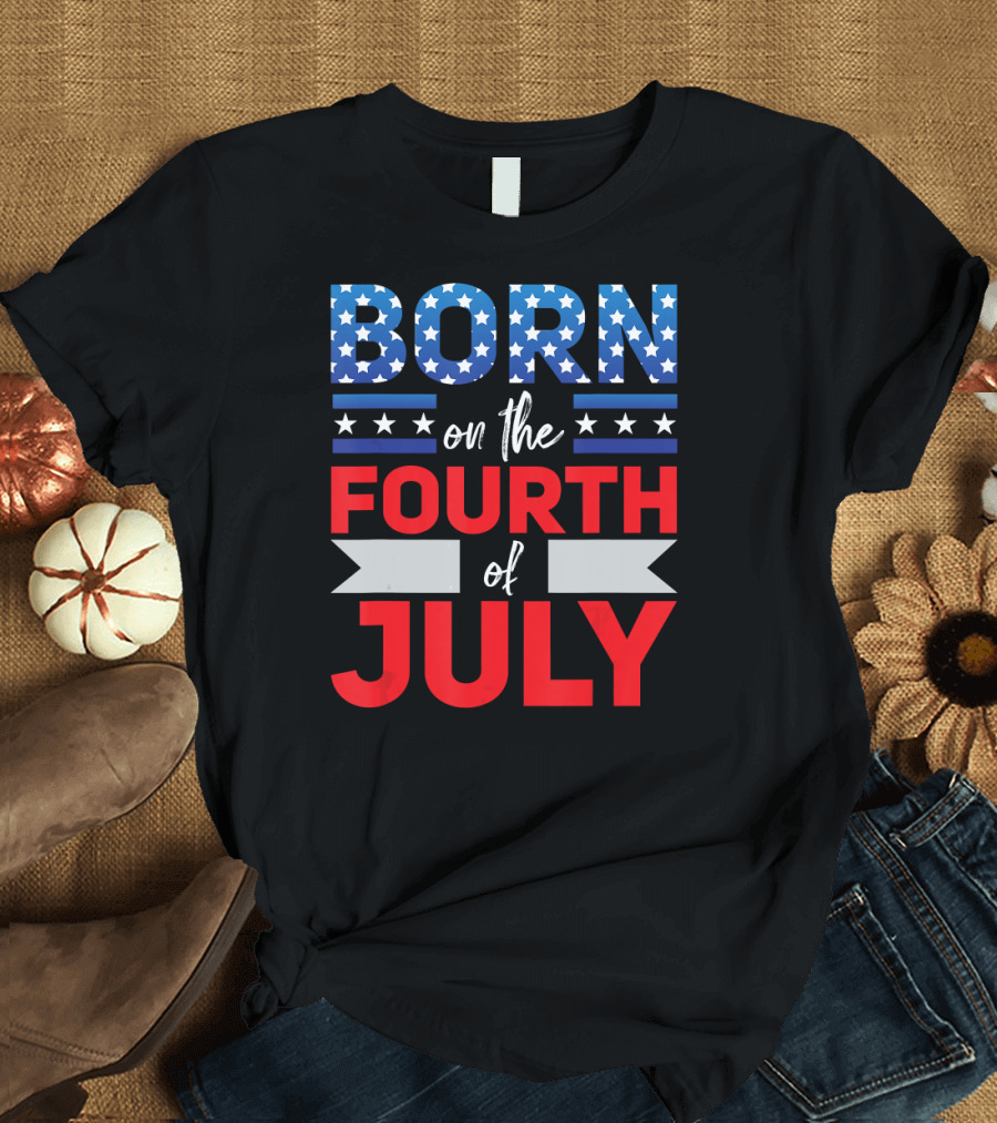 Born On The Fourth Of July Stars Stripes Patriotic T-Shirt