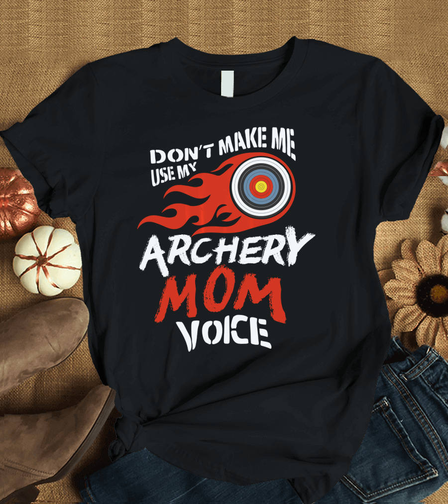 Don't Make Me Use My Archery Mom Voice Fun Archery Target Flame T-Shirt